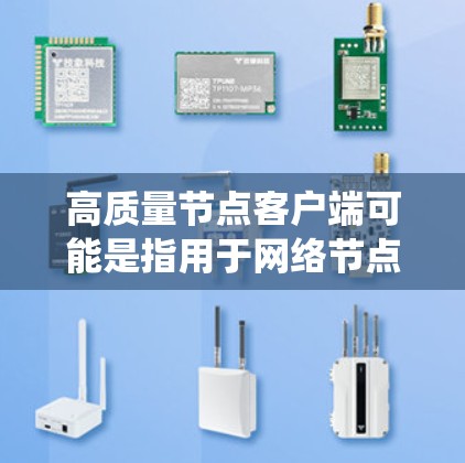 高质量节点客户端可能是指用于网络节点或特定系统节点的高质量客户端。以下是一些可能的解释和建议