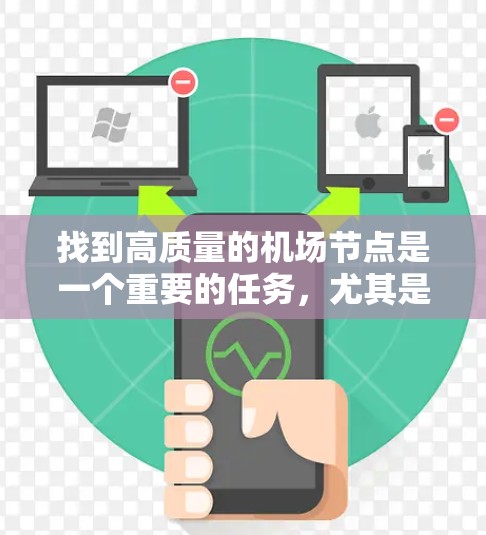 找到高质量的机场节点是一个重要的任务，尤其是对于那些希望方便出行、经济实惠或地理位置优越的用户来说。以下是一些高质量机场节点推荐，根据地理位置、交通便利性以及经济适用性等因素综合分析