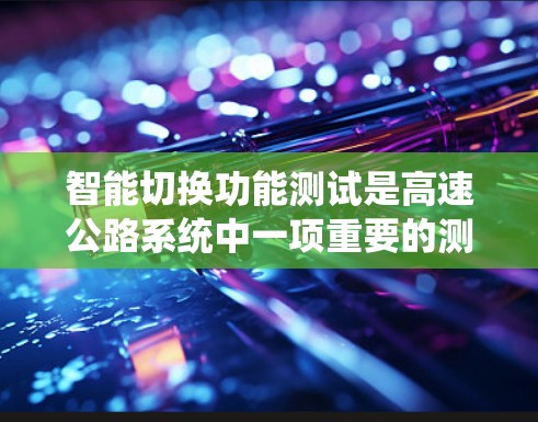 智能切换功能测试是高速公路系统中一项重要的测试内容，旨在验证在高速公路上车辆在切换功能时的稳定性和准确性。以下是关于这个主题的详细总结和分析