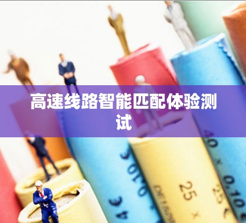 高速线路智能匹配体验测试 高速线路智能匹配体验测试
