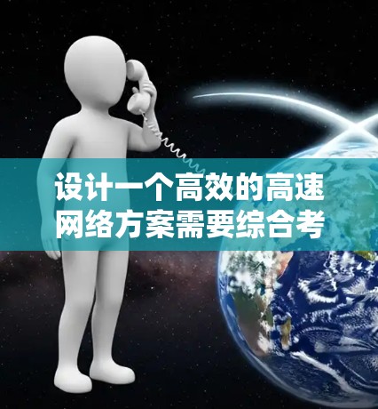 设计一个高效的高速网络方案需要综合考虑多个因素，以确保下载速度和用户体验。以下是一个结构化的解决方案