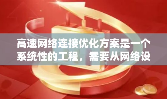 高速网络连接优化方案是一个系统性的工程，需要从网络设计、物理配置、软件优化和管理优化等多个方面入手。以下是对高速网络连接优化方案的详细分析