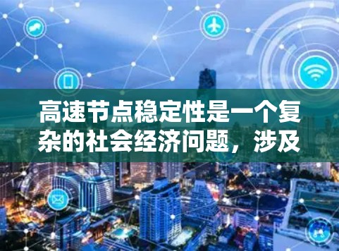 高速节点稳定性是一个复杂的社会经济问题，涉及交通管理、应急响应、技术应用等多个方面。以下是对高速节点稳定性的详细分析