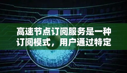 高速节点订阅服务是一种订阅模式，用户通过特定的节点访问特定服务器，适合需要访问特定资源的用户。以下是该服务的详细分析