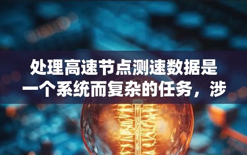 处理高速节点测速数据是一个系统而复杂的任务，涉及多个步骤和考虑因素。以下是详细的步骤指南