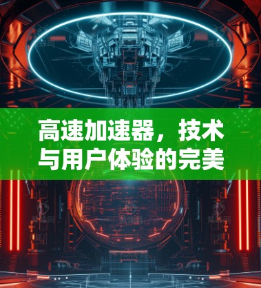 高速加速器，技术与用户体验的完美结合