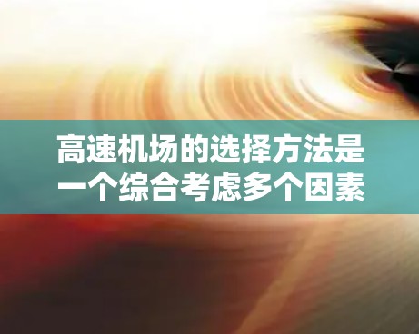 高速机场的选择方法是一个综合考虑多个因素的过程，旨在平衡交通便利性、连接性、成本、经济性以及区域覆盖性。以下是详细的选择步骤