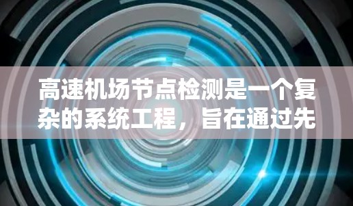 高速机场节点检测是一个复杂的系统工程,旨在通过先进的技术和管理方法,确保机场运行的高效性和安全性。以下是对高速机场节点检测的系统分析和总结 高速机场节点检测是一个复杂的系统工程,旨在通过先进的技术和管理方法,确保机场运行的高效性和安全性。以下是对高速机场节点检测的系统分析和总结