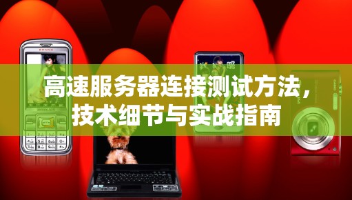 高速服务器连接测试方法,技术细节与实战指南 高速服务器连接测试方法,技术细节与实战指南