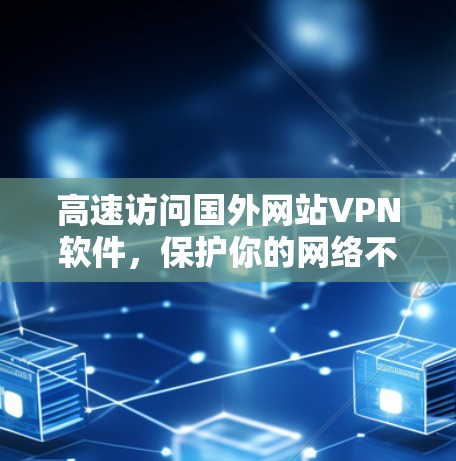 高速访问国外网站VPN软件，保护你的网络不被侵犯