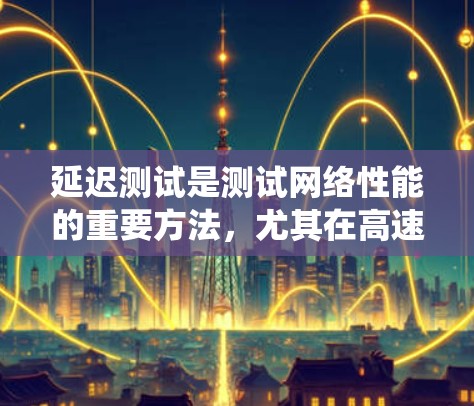 延迟测试是测试网络性能的重要方法，尤其在高速代理系统中，它用于评估系统的稳定性。以下是延迟测试方法的详细分析和建议
