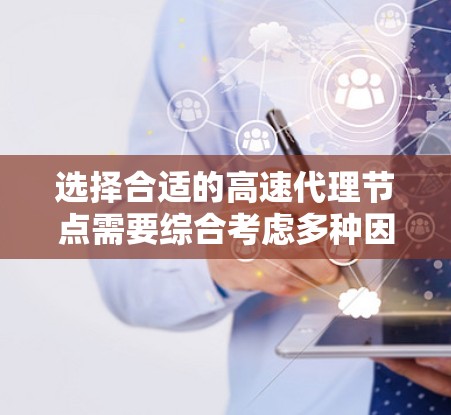 选择合适的高速代理节点需要综合考虑多种因素，以下是一个结构化的指南，帮助您做出明智的选择