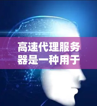 高速代理服务器是一种用于快速获取和管理数据库的服务器，主要通过HTTP协议进行数据传输。以下是对高速代理服务器的详细分析和总结