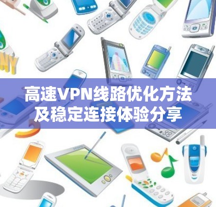 高速VPN线路优化方法及稳定连接体验分享