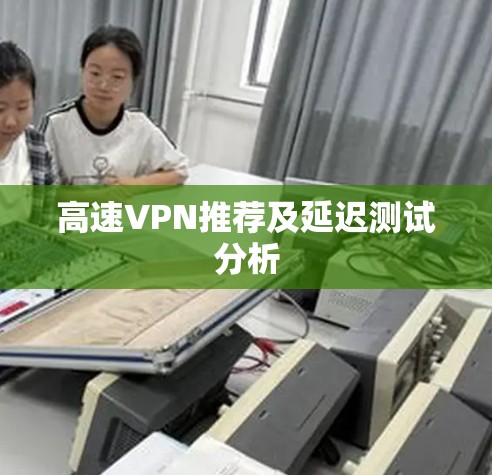 高速VPN推荐及延迟测试分析