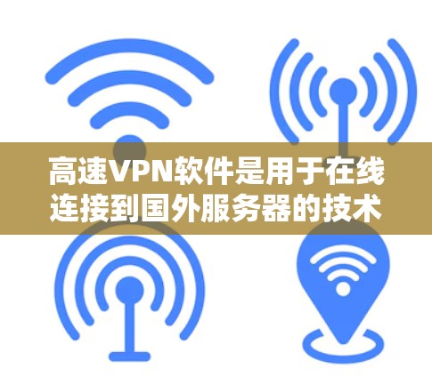 高速VPN软件是用于在线连接到国外服务器的技术工具，广泛应用于视频通话、在线游戏、数据下载和文件传输等领域。以下是一些了解高速VPN软件的步骤和信息