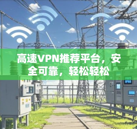 高速VPN推荐平台，安全可靠，轻松轻松