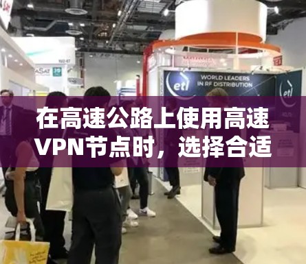 在高速公路上使用高速VPN节点时，选择合适的测速和稳定线路至关重要，以确保安全和性能。以下是一些实用的指南建议