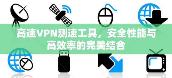 高速VPN测速工具，安全性能与高效率的完美结合