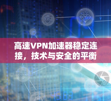 高速VPN加速器稳定连接，技术与安全的平衡之道