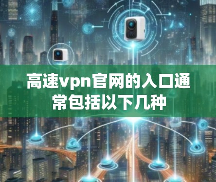 高速vpn官网的入口通常包括以下几种