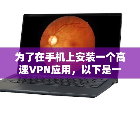 为了在手机上安装一个高速VPN应用，以下是一步步的建议