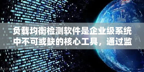 负载均衡检测软件是企业级系统中不可或缺的核心工具，通过监控和管理负载均衡，确保系统的稳定性和高效性。以下是该软件的主要功能、应用场景、使用挑战及总结