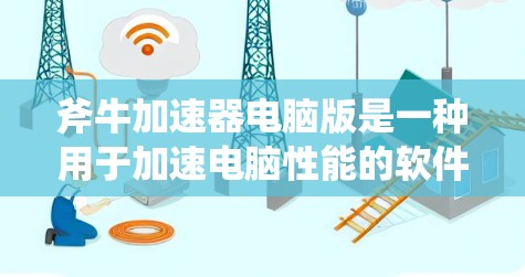 斧牛加速器电脑版是一种用于加速电脑性能的软件，通过调整CPU、内存、显卡等硬件参数来提升系统性能。以下是对斧牛加速器电脑版的详细分析和使用指南