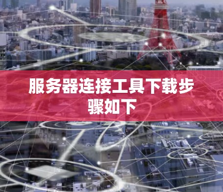 服务器连接工具下载步骤如下