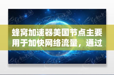 蜂窝加速器美国节点主要用于加快网络流量，通过多链路技术将数据分成多个小块，绕过防火墙和路由器，直接连接到目标服务器，从而提高传输速度。以下是关于蜂窝加速器美国节点的系统性总结