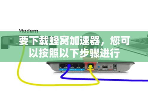 要下载蜂窝加速器，您可以按照以下步骤进行