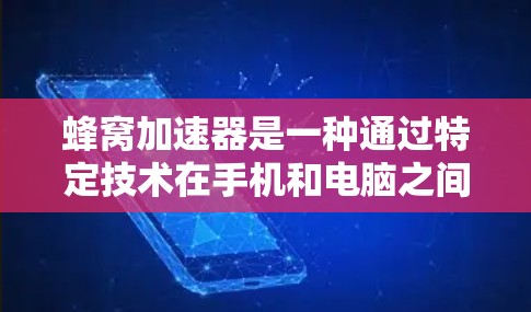 蜂窝加速器是一种通过特定技术在手机和电脑之间提供高速连接的工具，尤其适用于需要高性能数据交换场景。以下是对蜂窝加速器高速连接的详细分析