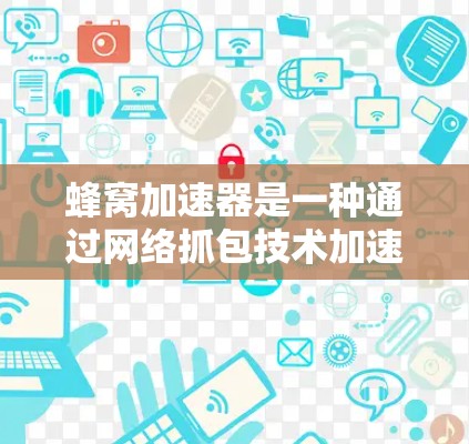 蜂窝加速器是一种通过网络抓包技术加速VPN和下载速度的工具，尤其适用于需要高速连接的用户。以下是对蜂窝加速器的详细分析
