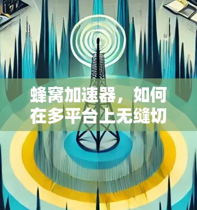 蜂窝加速器，如何在多平台上无缝切换？