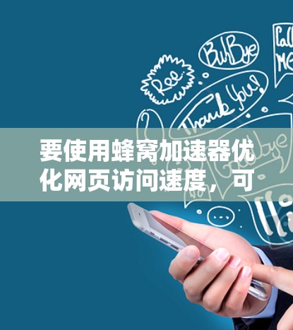 要使用蜂窝加速器优化网页访问速度，可以按照以下步骤操作