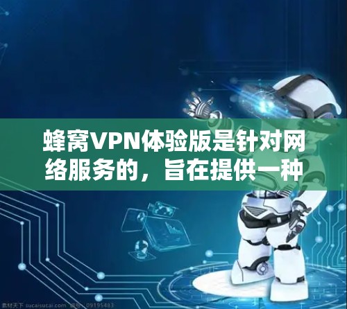 蜂窝VPN体验版是针对网络服务的，旨在提供一种全面的网络保护解决方案。以下是对蜂窝VPN体验版的详细分析