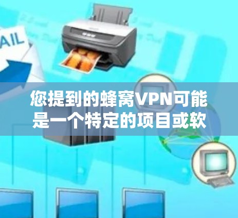 您提到的蜂窝VPN可能是一个特定的项目或软件，但目前在公开信息中并没有明确的描述。如果确实指的是某个特定的VPN应用，建议您直接访问其官方网站或通过可信的VPN服务进行下载和使用