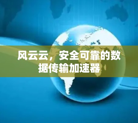 风云云，安全可靠的数据传输加速器