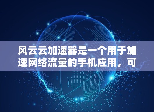 风云云加速器是一个用于加速网络流量的手机应用，可以帮助用户提升网络速度。以下是使用风云云加速器的步骤