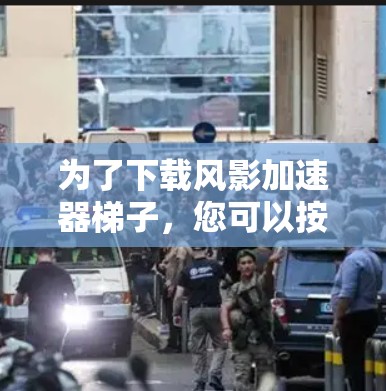 为了下载风影加速器梯子，您可以按照以下步骤进行
