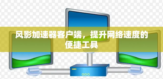 风影加速器客户端，提升网络速度的便捷工具