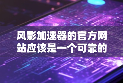 风影加速器的官方网站应该是一个可靠的加速网站，提供多种加速服务，帮助用户提升游戏性能。以下是一个常见的风影加速器的官方网站