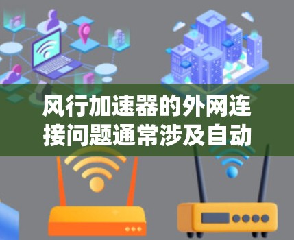 风行加速器的外网连接问题通常涉及自动变速系统与外部网络的通信或机械部件的连接问题。以下是解决此类问题的步骤