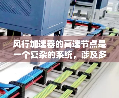 风行加速器的高速节点是一个复杂的系统，涉及多个技术领域，包括铁路、航空和自动化控制。以下是对该系统的详细分析