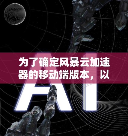 为了确定风暴云加速器的移动端版本，以下是一些关键点和步骤