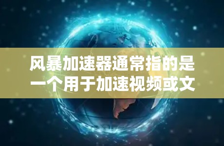 风暴加速器通常指的是一个用于加速视频或文件压缩的软件工具。如果你在寻找最新版的加速器，建议你访问其官方网站或相关论坛，获取最新版本的信息和功能描述。以下是一个常见的风暴加速器版本，供参考