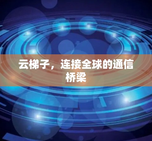 云梯子，连接全球的通信桥梁