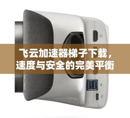飞云加速器梯子下载，速度与安全的完美平衡
