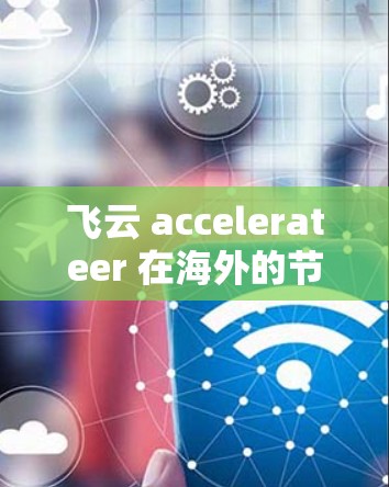 飞云 accelerateer 在海外的节点是一个集成了并行计算能力的加速器，广泛应用于科学计算和工程模拟。以下是对飞云 accelerateer 在海外节点的详细分析