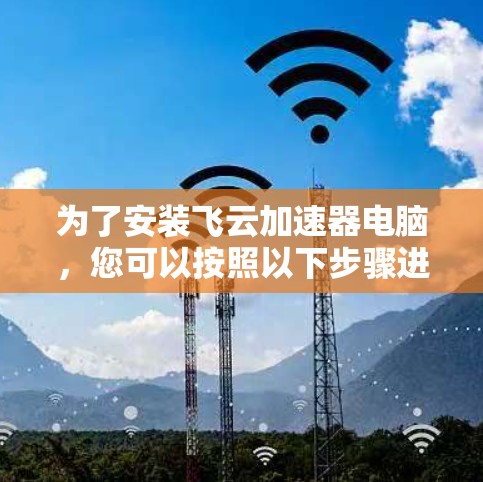 为了安装飞云加速器电脑，您可以按照以下步骤进行